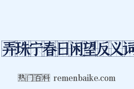 弄珠宁春日闲望反义词是什么意思的图片